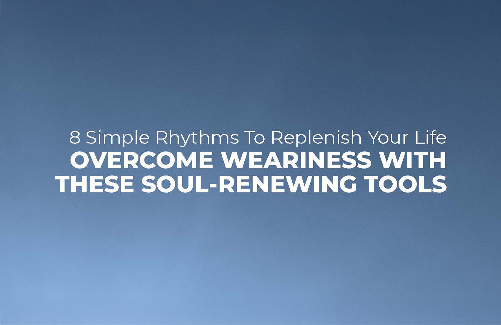 8 Simple Rhythms To Replenish Your Life: Overcome Weariness With These Soul-Renewing Tools